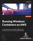 Running Windows Containers on AWS : A complete guide to successfully running Windows containers on Amazon ECS, EKS, and AWS Fargate - Book