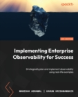 Implementing Enterprise Observability for Success : Strategically plan and implement observability using real-life examples - Book