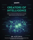 Creators of Intelligence : Industry secrets from AI leaders that you can easily apply to advance your data science career - Book