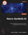 Neuro-Symbolic AI : Design transparent and trustworthy systems that understand the world as you do - Book