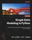 Graph Data Modeling in Python : A practical guide to curating, analyzing, and modeling data with graphs - Book
