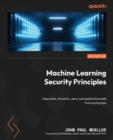 Machine Learning Security Principles : Keep data, networks, users, and applications safe from prying eyes - Book