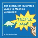 The StatQuest Illustrated Guide to Machine Learning!!! : Master the concepts, one full-color picture at a time, from the basics all the way to neural networks. BAM! - Book