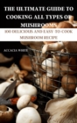 The Ultimate Guide to Cooking All Types of Mushrooms - Book
