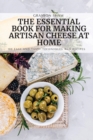 The Essential Book for Making Artisan Cheese at Home : 100 Easy and Tasty Techniques and Recipes - Book