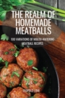 The Realm of Homemade Meatballs : 100 Variations of Mouth-Watering Meatball Recipes - Book