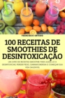 100 Receitas de Smoothies de Desintoxicacao : Um Livro de Receitas Smoothie Para Ajuda-Lo a Desintoxicar, Perder Peso, Ganhar Energia E Comecar Sua Vida Saudavel - Book