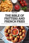The Bible of Fritters and French Fries : A Fried Cookbook with Over 100 Delicious Fritter Recipes and French Fry Recipes - Book