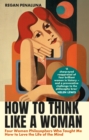 How to Think Like a Woman : Four Women Philosophers Who Taught Me How to Love the Life of the Mind - Book