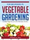 FOR BEGINNERS IN VEGETABLE GARDENING : No Matter Where You Live or How Much Space You Have - Book