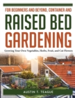 FOR BEGINNERS AND BEYOND, CONTAINER AND RAISED BED GARDENING : Growing Your Own Vegetables, Herbs, Fruit, and Cut Flowers - Book
