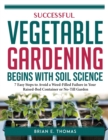 SUCCESSFUL VEGETABLE GARDENING BEGINS WITH SOIL SCIENCE : 7 Easy Steps to Avoid a Weed-Filled Failure in Your Raised-Bed Container or No-Till Garden - Book