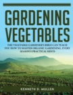 Gardening Vegetables : The Vegetable Gardener's Bible Can Teach You How to Master Organic Gardening. Every Season's Practical Hints - Book