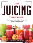 2022 Juicing for Beginners : The Complete Guide to Lose Weight and Restore Your Metabolism - Book