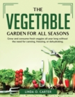 The Vegetable Garden for All Seasons : Grow and consume fresh veggies all year long without the need for canning, freezing, or dehydrating. - Book