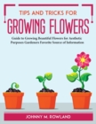 Tips and Tricks for Growing Flowers : Guide to Growing Beautiful Flowers for Aesthetic Purposes Gardeners Favorite Source of Information - Book