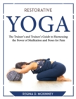 Restorative Yoga : The Trainer's and Trainee's Guide to Harnessing the Power of Meditation and Poses for Pain - Book