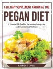 A Dietary Supplement Known as the Pegan Diet : A Natural Method for Increasing Longevity and Maintaining Wellness - Book