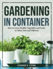 Gardening in Container : How to Grow Healthy Vegetables and Fruits in Tubes, Pots and Different - Book