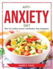 Anti-Anxiety Diet : How To Combat Anxiety And Reduce Your Symptoms - Book