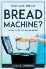 How Can I Use My Bread Machine? : With a lot of easy making recipes - Book