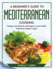 A Beginner's Guide to Mediterranean Cooking : Change your lifestyle and improve your health with these simple recipes - Book
