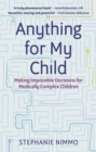 Anything for My Child : Making Impossible Decisions for Medically Complex Children - Book