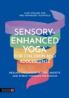 Sensory-Enhanced Yoga® for Children and Adolescents : Healing Childhood Trauma, Anxiety, and Stress Through the Koshas - Book