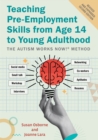 Teaching Pre-Employment Skills from Age 14 to Young Adulthood : The Autism Works Now!® Method. REVISED AND EXPANDED SECOND EDITION - Book