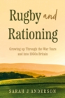 Rugby and Rationing : Growing up Through the War Years and into 1950s Britain - Book