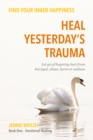 Heal Yesterday's Trauma : Let go of lingering hurt from betrayal, abuse, harm and grief - eBook