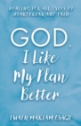 God, I Like My Plan Better : Healing for All Types of Heartbreak and Pain - eBook