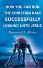 How You Can Run The Christian Race Successfully Looking Unto Jesus - eBook