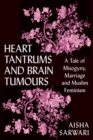 Heart Tantrums and Brain Tumours : A Tale of Misogyny, Marriage and Muslim Feminism - Book