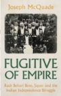 Fugitive of Empire : Rash Behari Bose, Japan and the Indian Independence Struggle - eBook