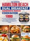 The Complete Hamilton Beach Dual Breakfast Sandwich Maker Cookbook : 1000-Day Classic And Delicious Recipes To Fast Cook Drooling Sandwiches, Burgers, Omelets And So Much More Home Cooking For Busy Pe - Book