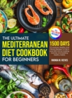 The Ultimate Mediterranean Diet Cookbook For Beginners (Full Color Version) : 1500 Days Of Luscious, Healthy, And Vibrant Recipes To Fall In Love With Home Cooking, Exercise, And Building Healthy Habi - Book