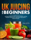 UK Juicing For Beginners : Juicing Handbook With Essential Healthy Juicing Recipes Using British Ingredients With Metric Measurements - Book