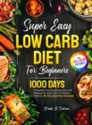 Super Easy Low Carb Diet For Beginners : 1000 Days Of Healthy And Satisfying Low Carb Recipes For Any Carb-Conscious Lifestyle. 28-Day Meal Plan Included Full Color Pictures Version - Book