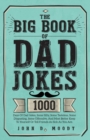 The Big Book Of Dad Jokes : 1000 Days Of Dad Jokes, Some Silly, Some Tasteless, Some Disgusting, Some Offensive, And Most Better Keep To Yourself Or Tell Friends As Sick As You Are - Book