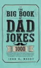 The Big Book Of Dad Jokes : 1000 Days Of Dad Jokes, Some Silly, Some Tasteless, Some Disgusting, Some Offensive, And Most Better Keep To Yourself Or Tell Friends As Sick As You Are - Book