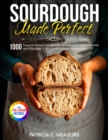Sourdough Made Perfect : 1000 Days to Unlock the Secrets of Baking Incredible Bread and Discover a World of Culinary Possibilities - Book