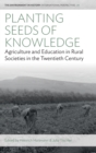 Planting Seeds of Knowledge : Agriculture and Education in Rural Societies in the Twentieth Century - Book
