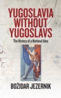 Yugoslavia without Yugoslavs : The History of a National Idea - Book