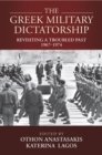 The Greek Military Dictatorship : Revisiting a Troubled Past, 1967–1974 - Book