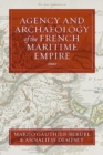 Agency and Archaeology of the French Maritime Empire - Book