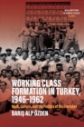 Working Class Formation in Turkey, 1946-1962 : Work, Culture, and the Politics of the Everyday - eBook