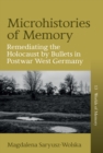 Microhistories of Memory : Remediating the Holocaust by Bullets in Postwar West Germany - eBook