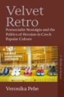 Velvet Retro : Postsocialist Nostalgia and the Politics of Heroism in Czech Popular Culture - eBook