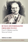 Russian Historiography from 1880 to 1905 : Pavel N. Miliukov and the Moscow School - eBook